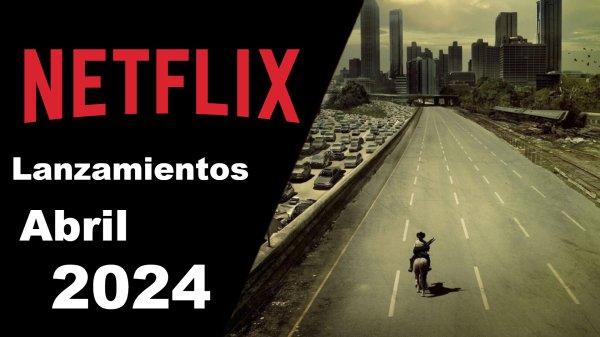 Los estrenos y novedades de Netflix México en abril 2024